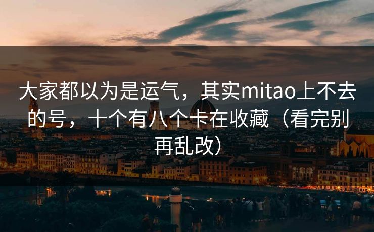 大家都以为是运气，其实mitao上不去的号，十个有八个卡在收藏（看完别再乱改）
