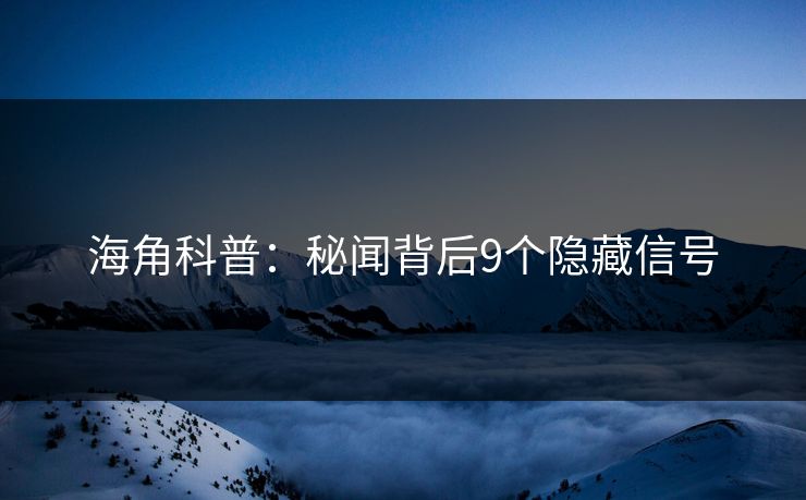 海角科普：秘闻背后9个隐藏信号