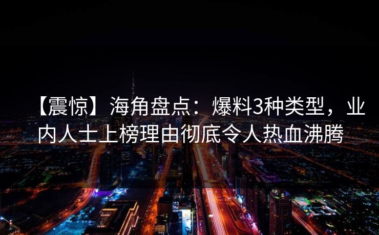【震惊】海角盘点：爆料3种类型，业内人士上榜理由彻底令人热血沸腾